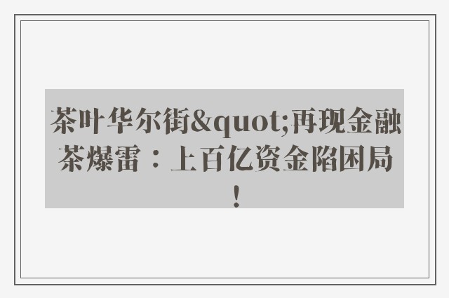 茶叶华尔街"再现金融茶爆雷：上百亿资金陷困局！