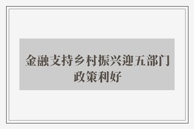 金融支持乡村振兴迎五部门政策利好