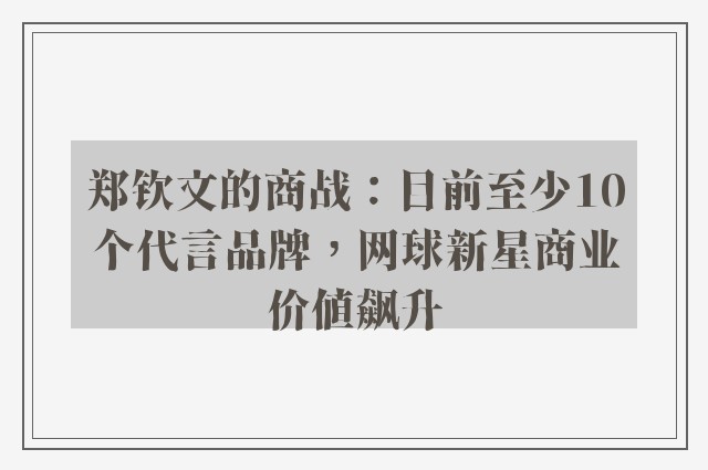 郑钦文的商战：目前至少10个代言品牌，网球新星商业价值飙升