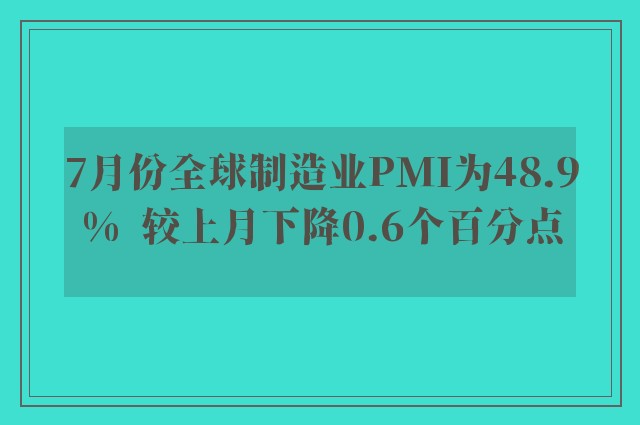 7月份全球制造业PMI为48.9%  较上月下降0.6个百分点