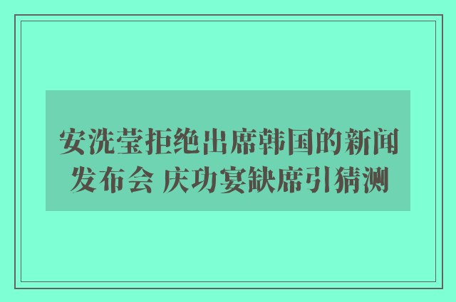 安洗莹拒绝出席韩国的新闻发布会 庆功宴缺席引猜测