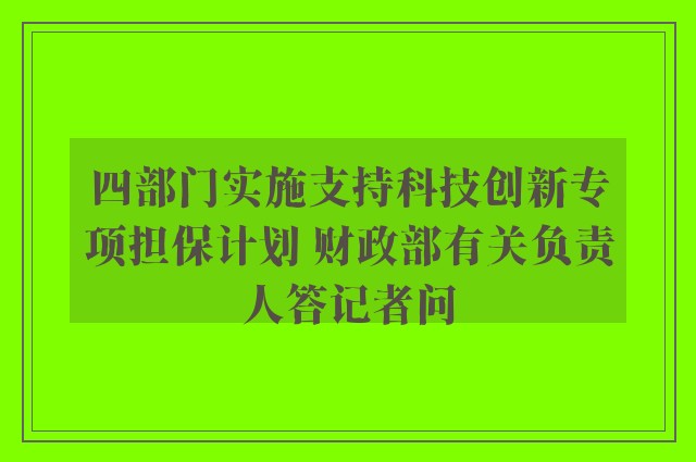 四部门实施支持科技创新专项担保计划 财政部有关负责人答记者问