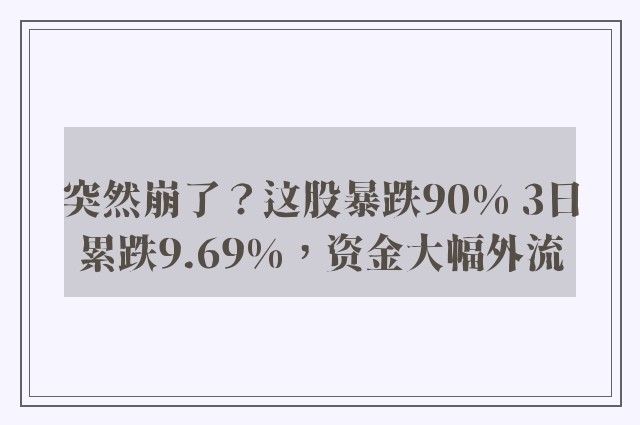 突然崩了？这股暴跌90% 3日累跌9.69%，资金大幅外流