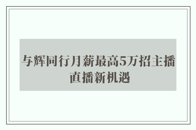 与辉同行月薪最高5万招主播 直播新机遇