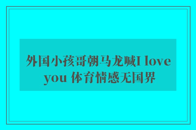 外国小孩哥朝马龙喊I love you 体育情感无国界