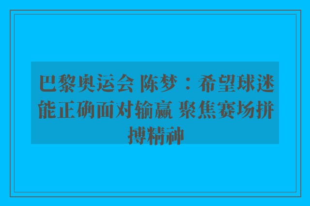 巴黎奥运会 陈梦：希望球迷能正确面对输赢 聚焦赛场拼搏精神