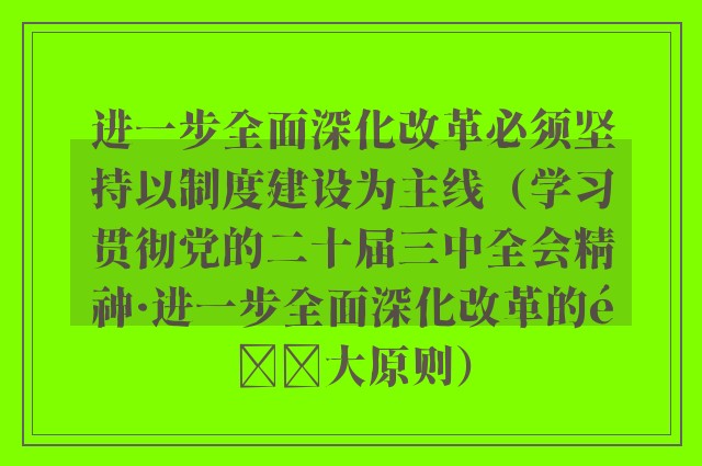 进一步全面深化改革必须坚持以制度建设为主线（学习贯彻党的二十届三中全会精神·进一步全面深化改革的重大原则）