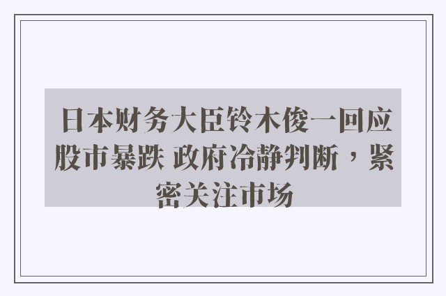 日本财务大臣铃木俊一回应股市暴跌 政府冷静判断，紧密关注市场