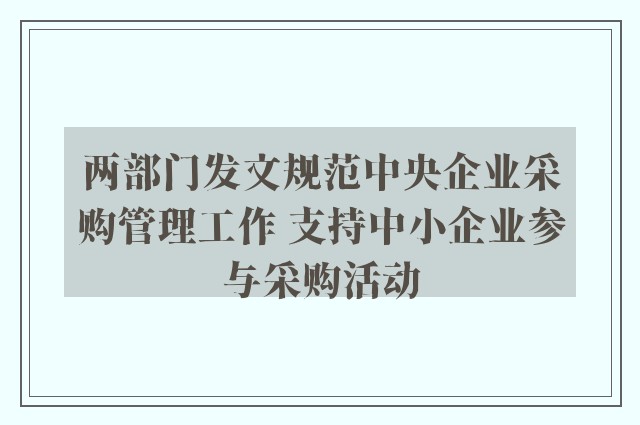 两部门发文规范中央企业采购管理工作 支持中小企业参与采购活动