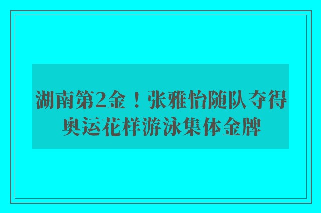 湖南第2金！张雅怡随队夺得奥运花样游泳集体金牌