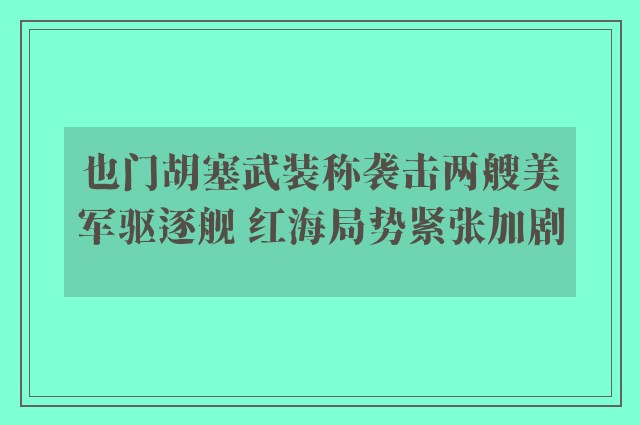 也门胡塞武装称袭击两艘美军驱逐舰 红海局势紧张加剧