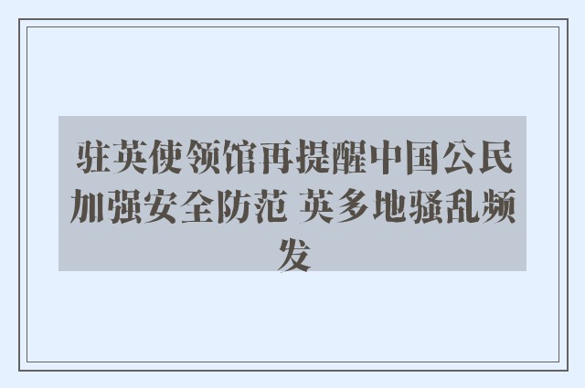 驻英使领馆再提醒中国公民加强安全防范 英多地骚乱频发