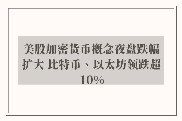 美股加密货币概念夜盘跌幅扩大 比特币、以太坊领跌超10%