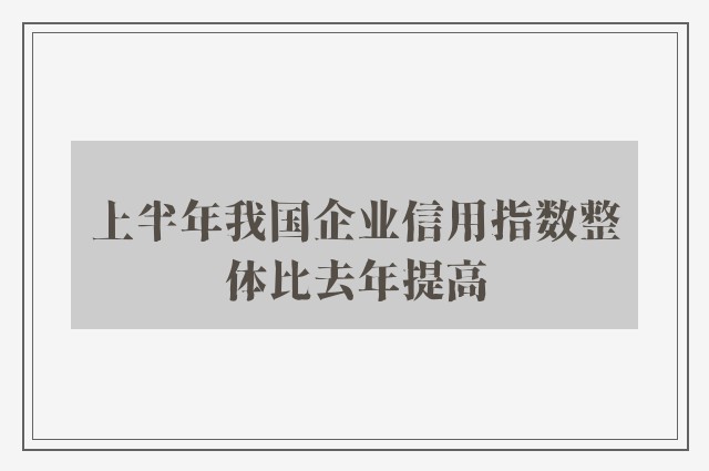 上半年我国企业信用指数整体比去年提高