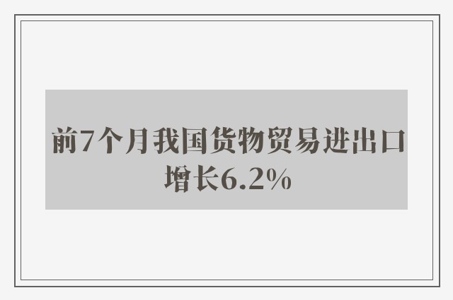 前7个月我国货物贸易进出口增长6.2%