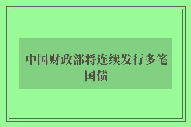 中国财政部将连续发行多笔国债