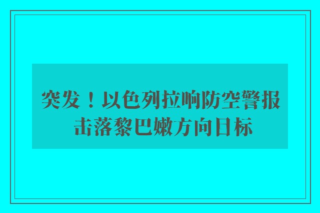 突发！以色列拉响防空警报 击落黎巴嫩方向目标