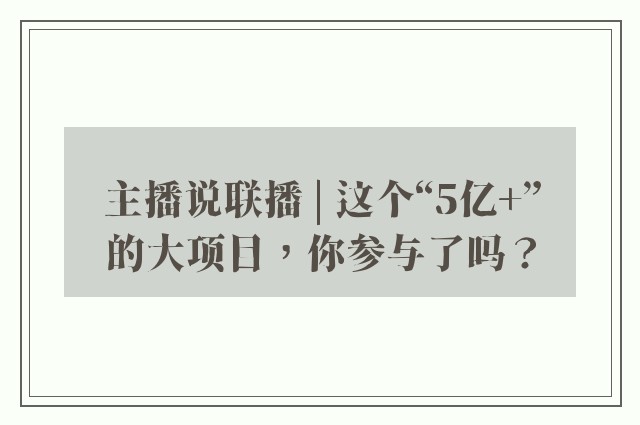 主播说联播 | 这个“5亿+”的大项目，你参与了吗？