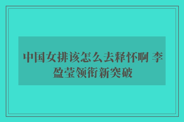 中国女排该怎么去释怀啊 李盈莹领衔新突破