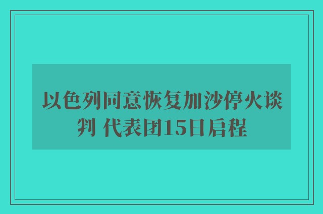 以色列同意恢复加沙停火谈判 代表团15日启程