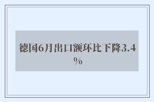 德国6月出口额环比下降3.4%