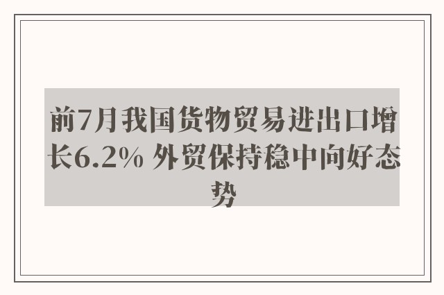 前7月我国货物贸易进出口增长6.2% 外贸保持稳中向好态势