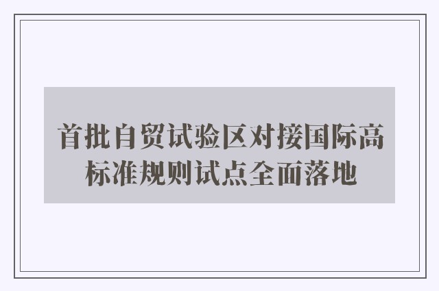 首批自贸试验区对接国际高标准规则试点全面落地