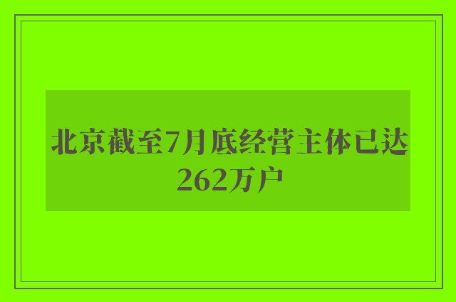 北京截至7月底经营主体已达262万户