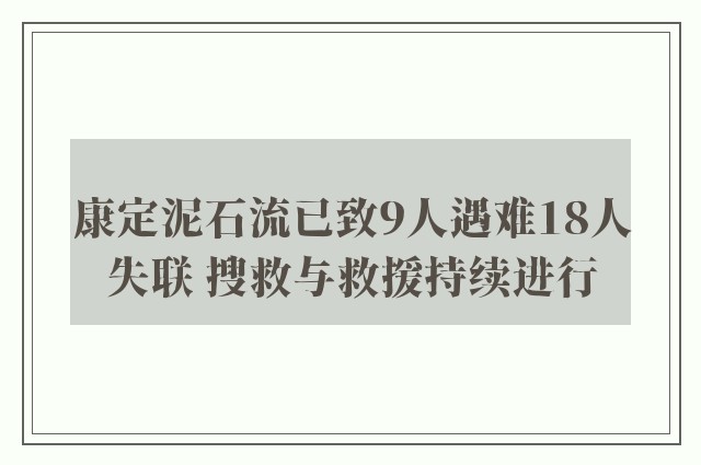 康定泥石流已致9人遇难18人失联 搜救与救援持续进行