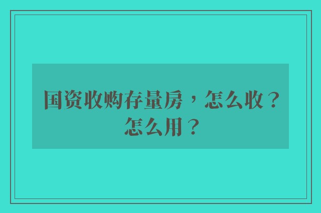 国资收购存量房，怎么收？怎么用？