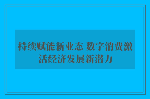 持续赋能新业态 数字消费激活经济发展新潜力