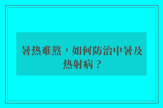 暑热难熬，如何防治中暑及热射病？