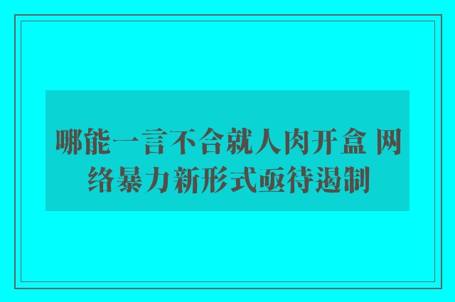 哪能一言不合就人肉开盒 网络暴力新形式亟待遏制