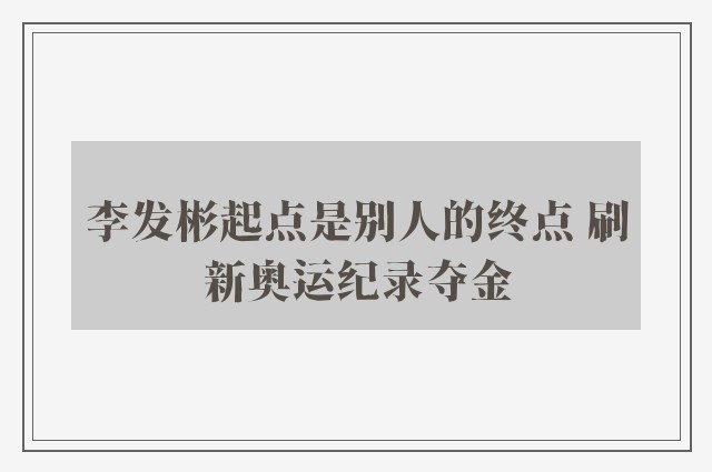 李发彬起点是别人的终点 刷新奥运纪录夺金