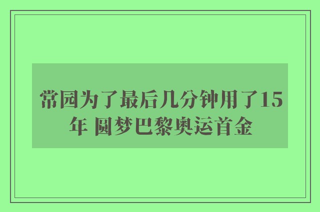 常园为了最后几分钟用了15年 圆梦巴黎奥运首金