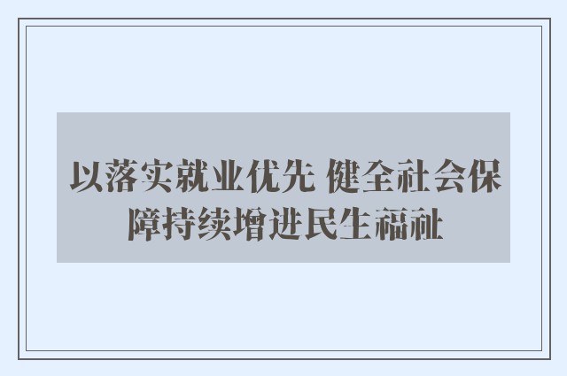 以落实就业优先 健全社会保障持续增进民生福祉