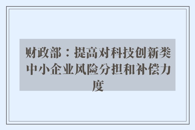 财政部：提高对科技创新类中小企业风险分担和补偿力度