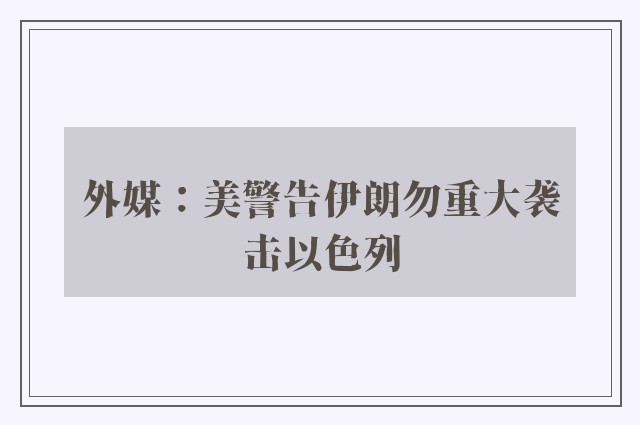 外媒：美警告伊朗勿重大袭击以色列