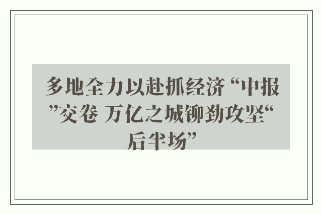 多地全力以赴抓经济 “中报”交卷 万亿之城铆劲攻坚“后半场”