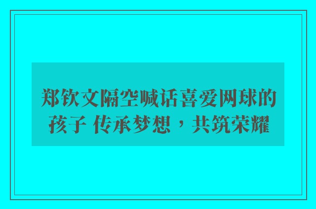 郑钦文隔空喊话喜爱网球的孩子 传承梦想，共筑荣耀