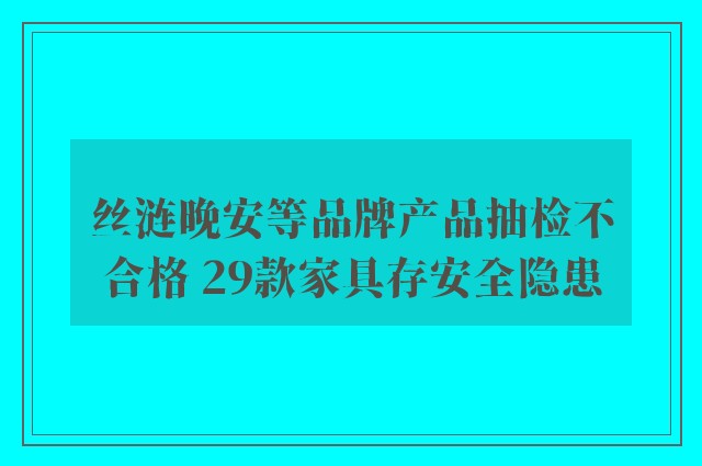 丝涟晚安等品牌产品抽检不合格 29款家具存安全隐患