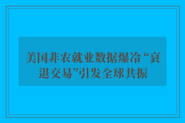 美国非农就业数据爆冷 “衰退交易”引发全球共振