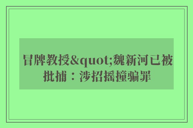 冒牌教授"魏新河已被批捕：涉招摇撞骗罪