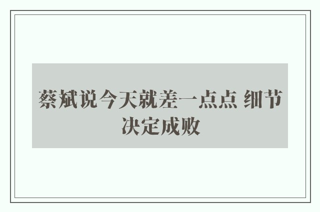 蔡斌说今天就差一点点 细节决定成败