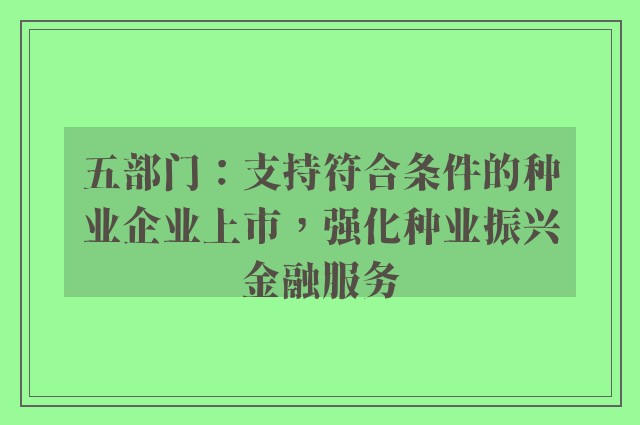 五部门：支持符合条件的种业企业上市，强化种业振兴金融服务