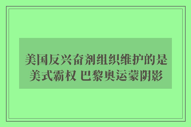 美国反兴奋剂组织维护的是美式霸权 巴黎奥运蒙阴影