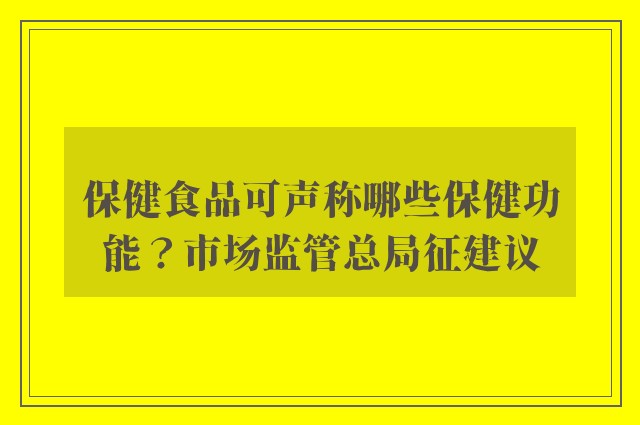 保健食品可声称哪些保健功能？市场监管总局征建议