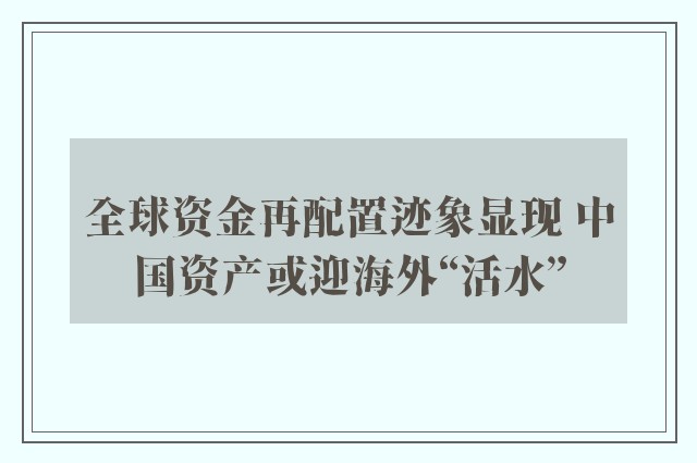 全球资金再配置迹象显现 中国资产或迎海外“活水”