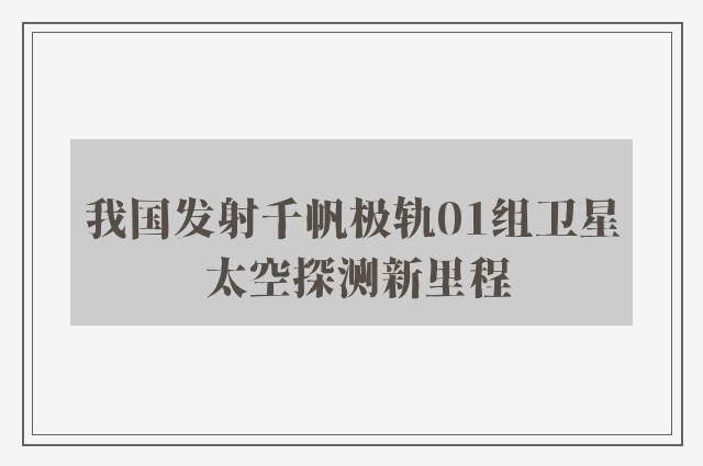 我国发射千帆极轨01组卫星 太空探测新里程