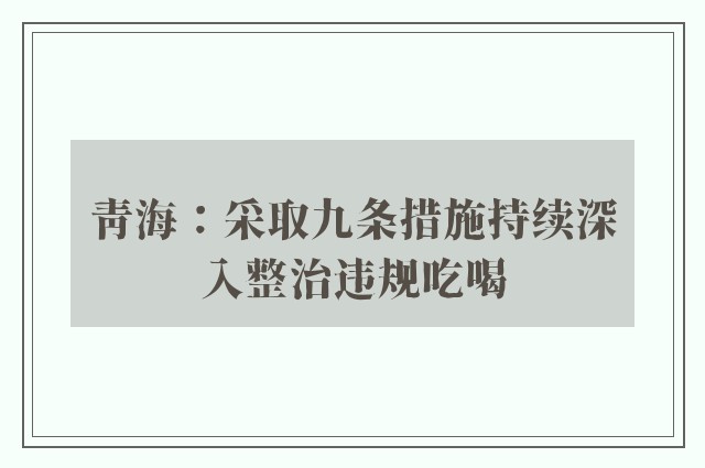 青海：采取九条措施持续深入整治违规吃喝